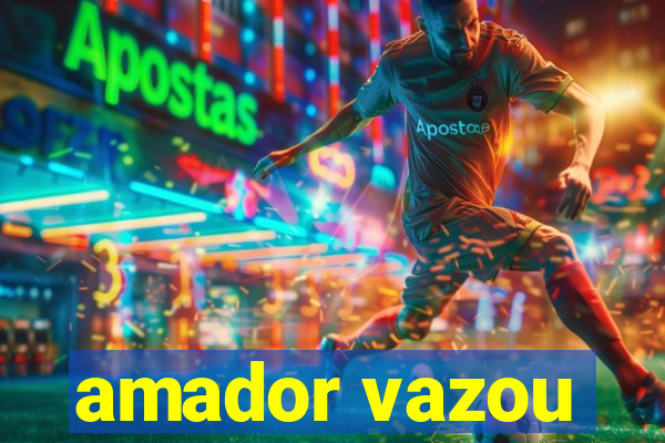 amador vazou